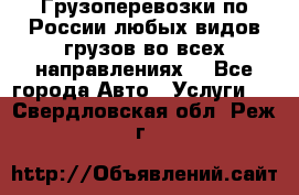 Грузоперевозки по России любых видов грузов во всех направлениях. - Все города Авто » Услуги   . Свердловская обл.,Реж г.